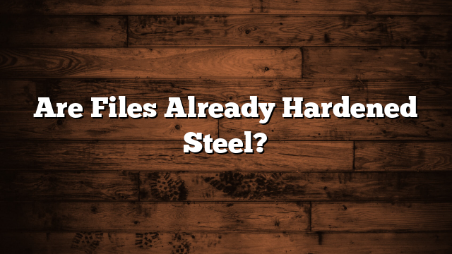 Are Files Already Hardened Steel?