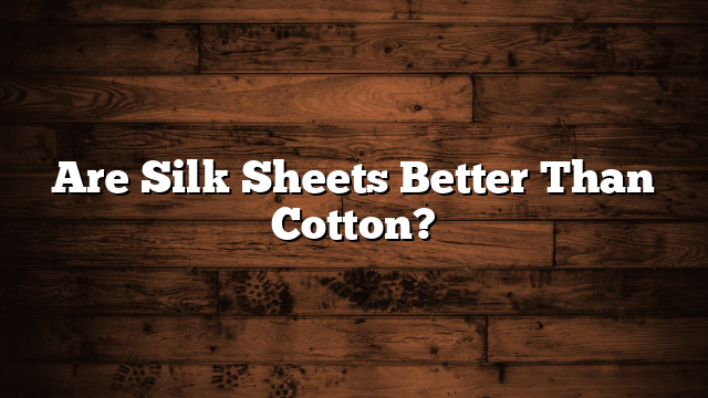 Are Silk Sheets Better Than Cotton?