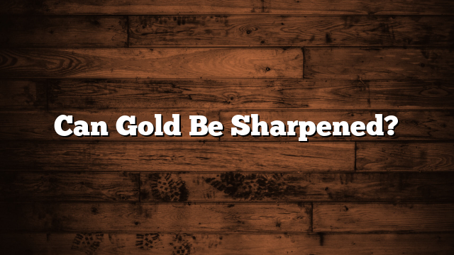 Can Gold Be Sharpened?