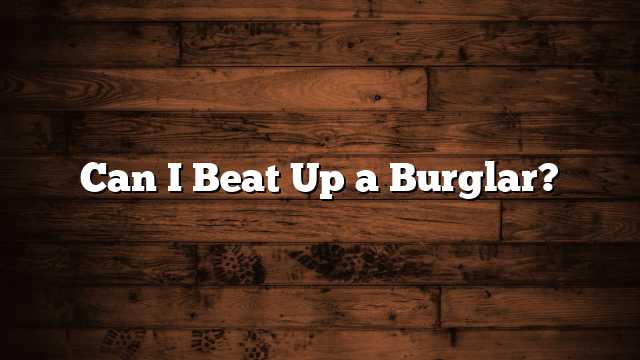 Can I Beat Up a Burglar?