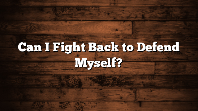 Can I Fight Back to Defend Myself?
