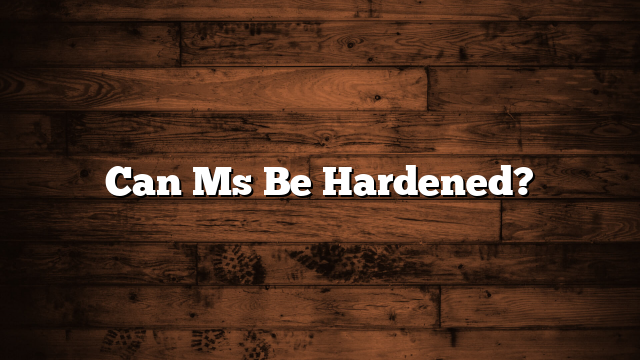 Can Ms Be Hardened?