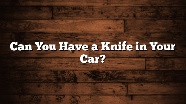 Can You Have a Knife in Your Car?