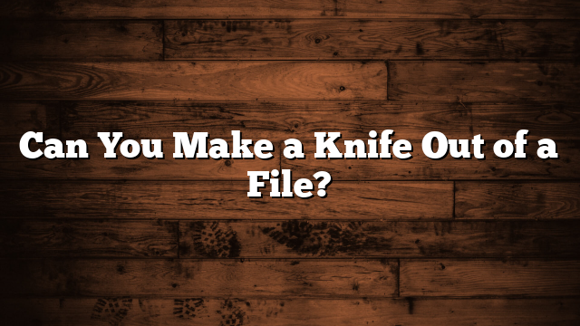 Can You Make a Knife Out of a File?