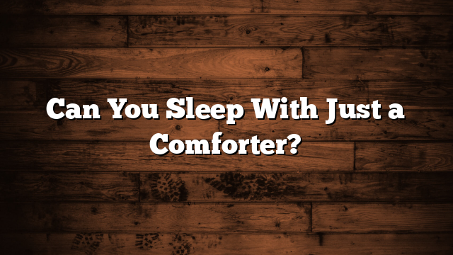 Can You Sleep With Just a Comforter?