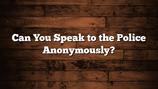 Can You Speak to the Police Anonymously?