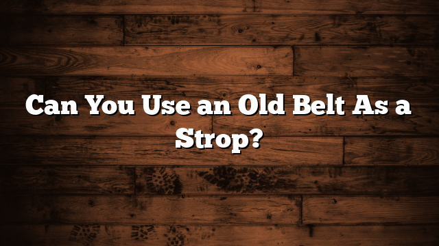 Can You Use an Old Belt As a Strop?