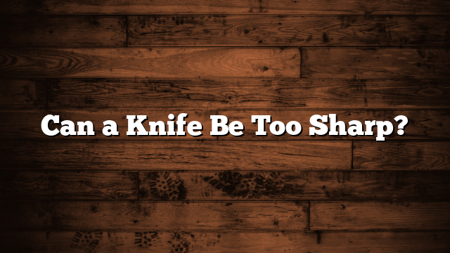 Can a Knife Be Too Sharp?