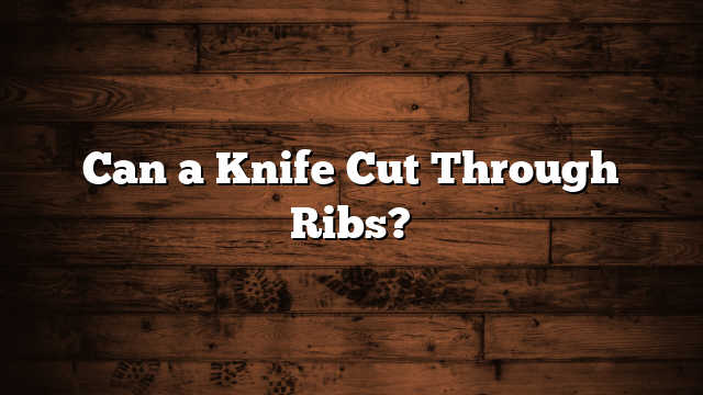 Can a Knife Cut Through Ribs?