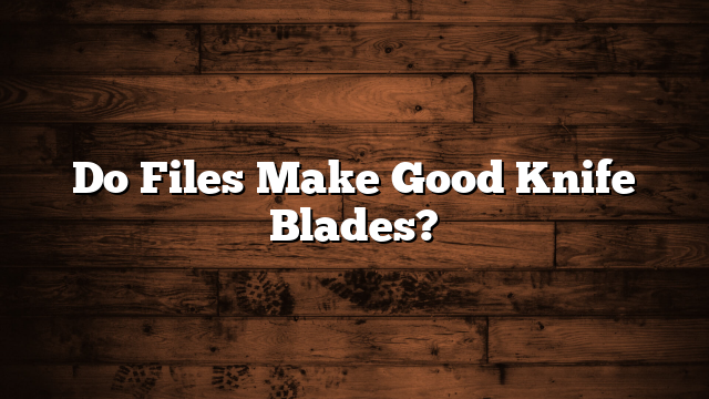 Do Files Make Good Knife Blades?