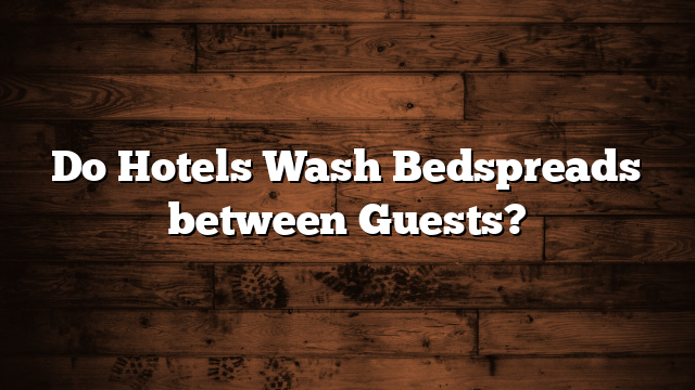 Do Hotels Wash Bedspreads between Guests?