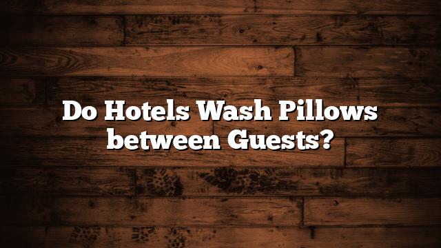 Do Hotels Wash Pillows between Guests?