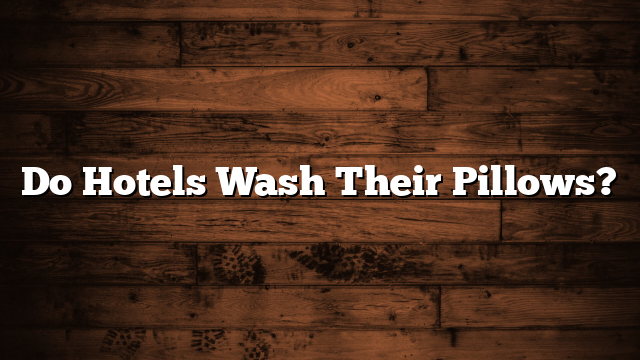 Do Hotels Wash Their Pillows?