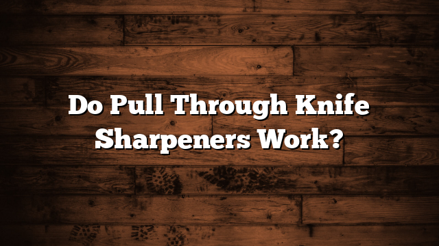 Do Pull Through Knife Sharpeners Work?