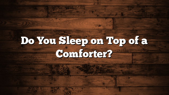 Do You Sleep on Top of a Comforter?