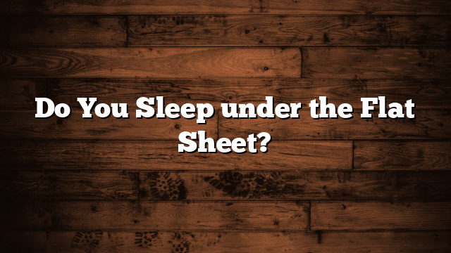 Do You Sleep under the Flat Sheet?