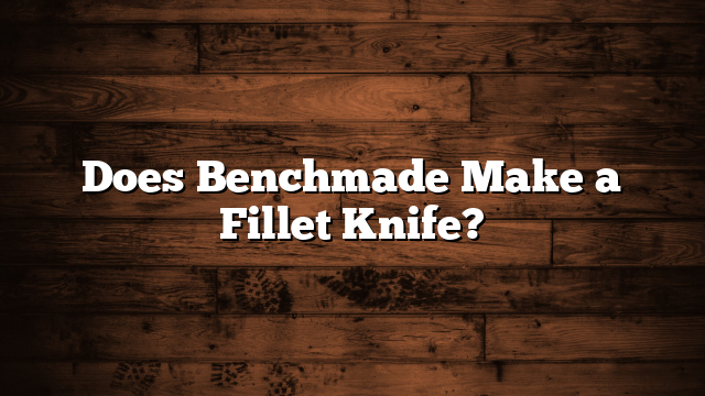 Does Benchmade Make a Fillet Knife?