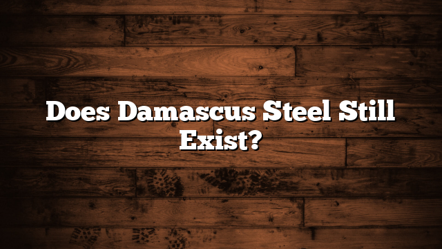 Does Damascus Steel Still Exist?