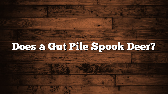 Does a Gut Pile Spook Deer?