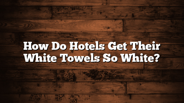 How Do Hotels Get Their White Towels So White?