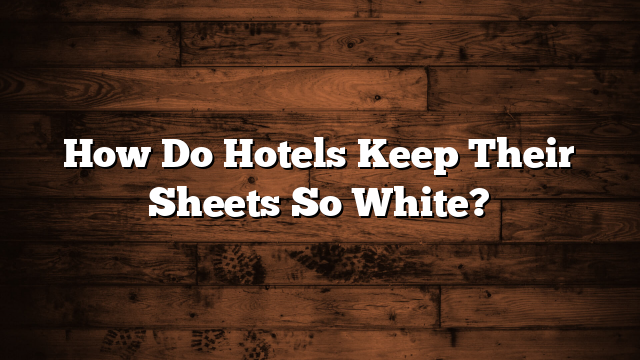 How Do Hotels Keep Their Sheets So White?