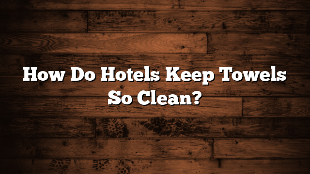 How Do Hotels Keep Towels So Clean?