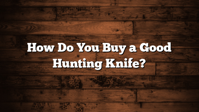 How Do You Buy a Good Hunting Knife?