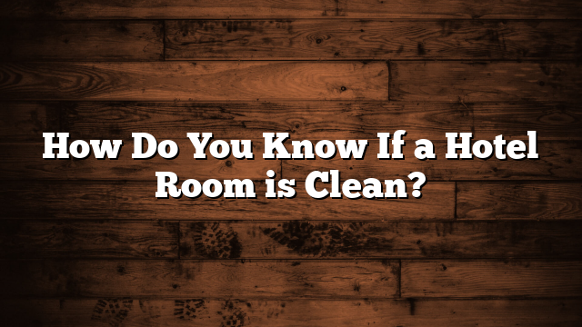 How Do You Know If a Hotel Room is Clean?