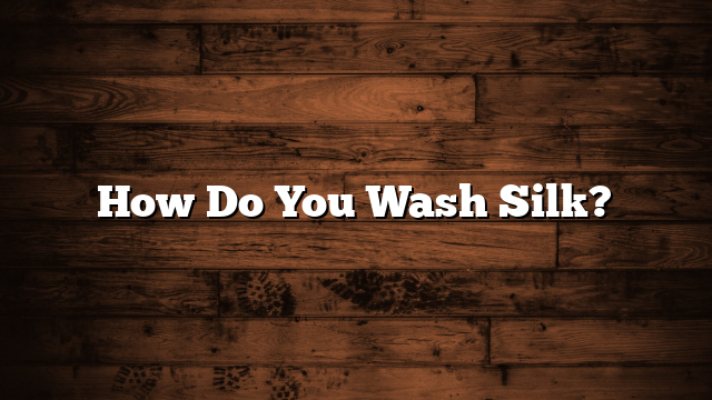 How Do You Wash Silk?