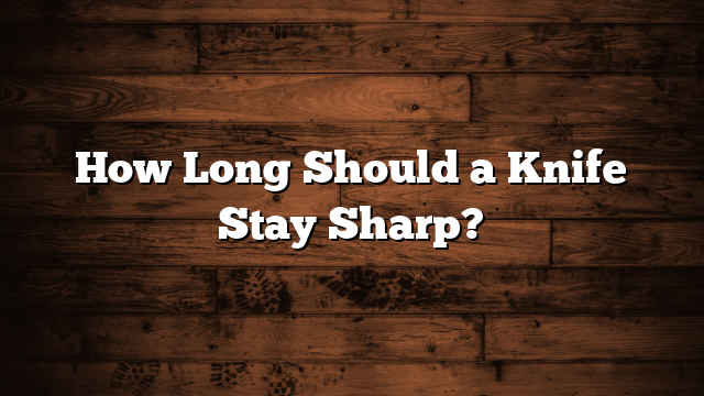 How Long Should a Knife Stay Sharp?