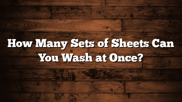 How Many Sets of Sheets Can You Wash at Once?