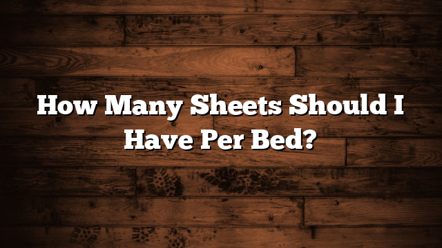 How Many Sheets Should I Have Per Bed?
