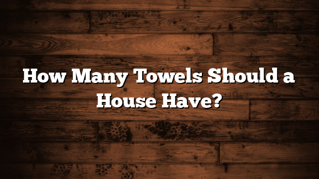 How Many Towels Should a House Have?