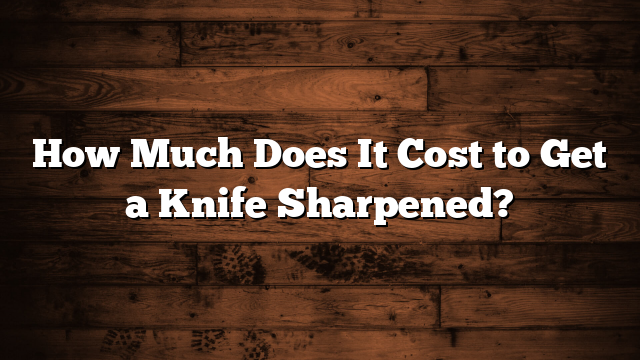 How Much Does It Cost to Get a Knife Sharpened?