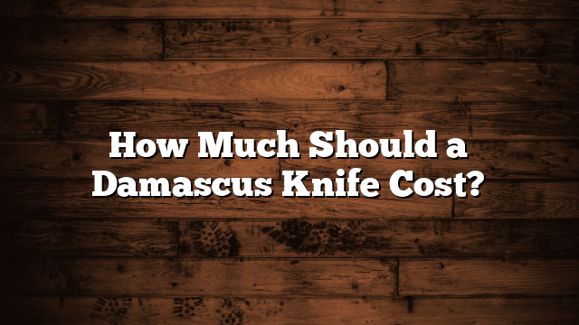How Much Should a Damascus Knife Cost?