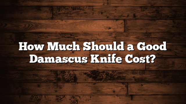 How Much Should a Good Damascus Knife Cost?