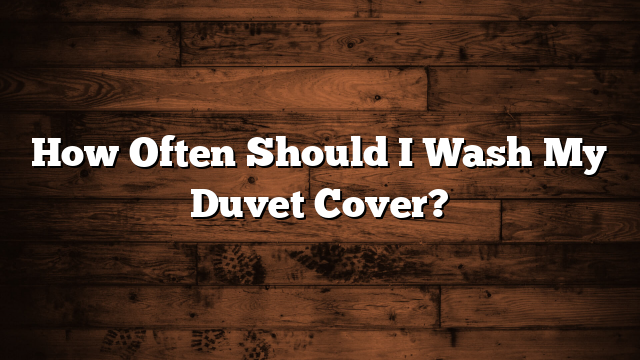 How Often Should I Wash My Duvet Cover?
