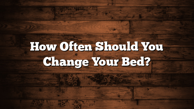 How Often Should You Change Your Bed?