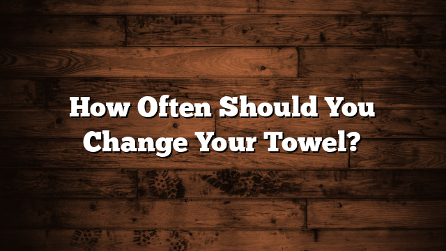 How Often Should You Change Your Towel?