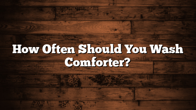 How Often Should You Wash Comforter?
