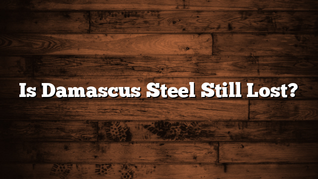 Is Damascus Steel Still Lost?