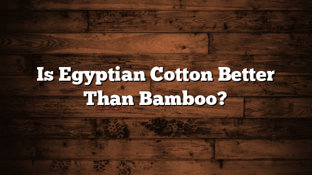 Is Egyptian Cotton Better Than Bamboo?
