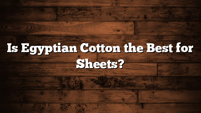Is Egyptian Cotton the Best for Sheets?