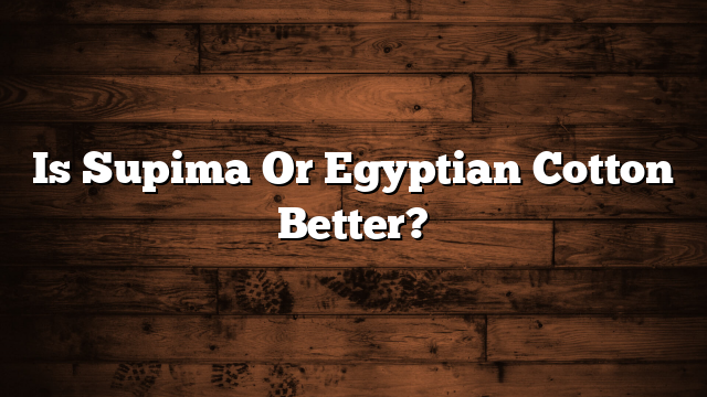 Is Supima Or Egyptian Cotton Better?