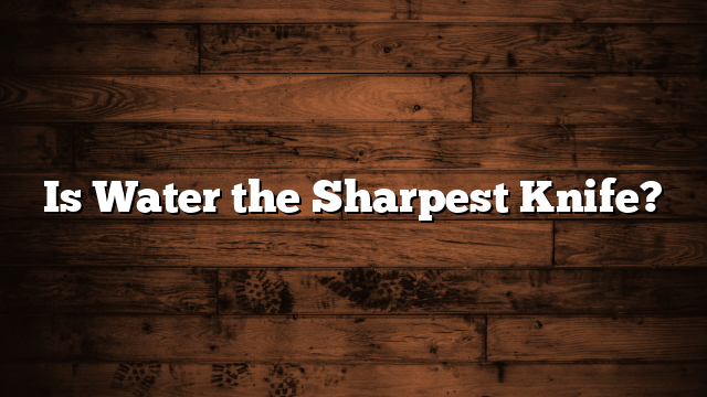 Is Water the Sharpest Knife?