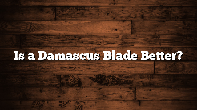 Is a Damascus Blade Better?