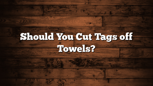 Should You Cut Tags off Towels?
