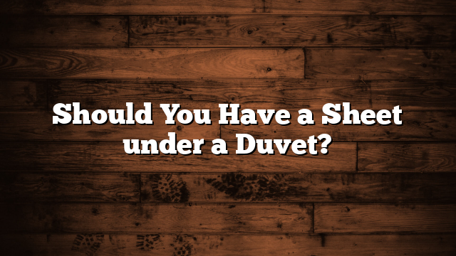 Should You Have a Sheet under a Duvet?