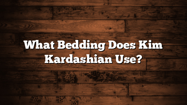 What Bedding Does Kim Kardashian Use?