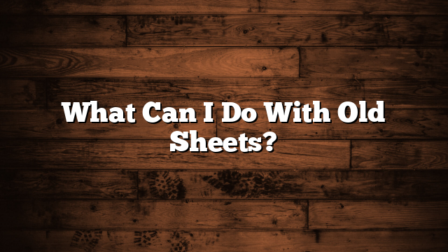 What Can I Do With Old Sheets?